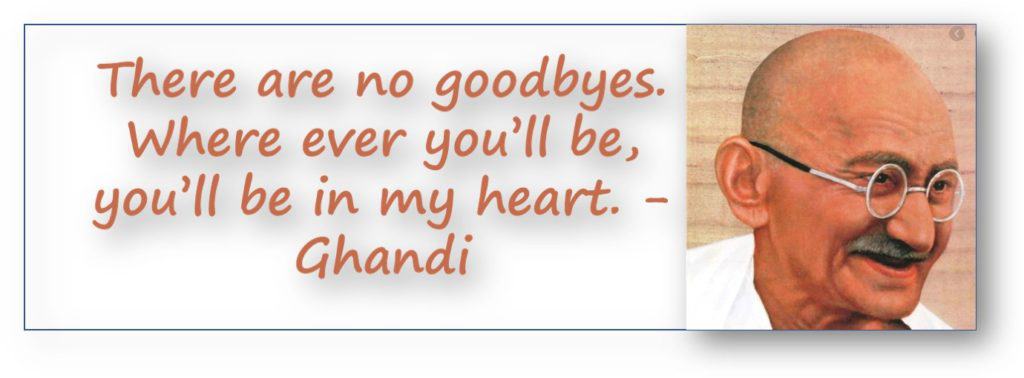 Notable Author Quotes - There are no goodbyes. Where ever you’ll be, you’ll be in my heart. - Ghandi