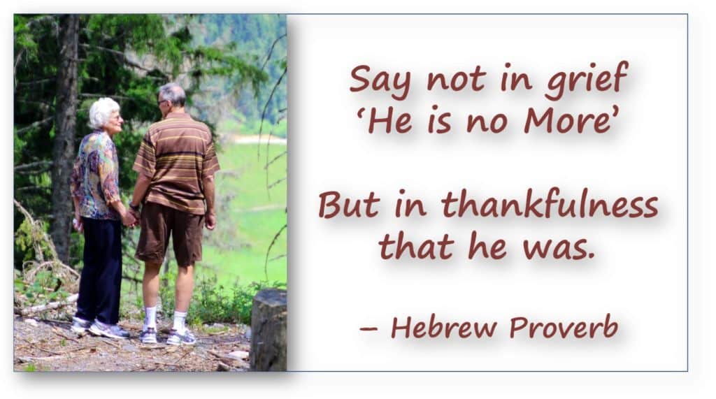 Sympathy Quote for Loss of Husband - Say not in grief ‘he is no more’ but in thankfulness that he was. – Hebrew Proverb