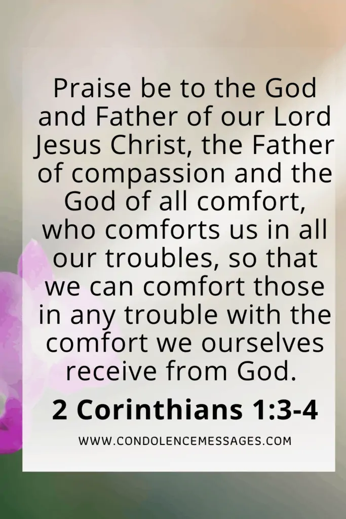 Bible Verse About Death - 2 Corinthians 1:3-4Praise be to the God and Father of our Lord Jesus Christ, the Father of compassion and the God of all comfort, who comforts us in all our troubles, so that we can comfort those in any trouble with the comfort we ourselves receive from God.