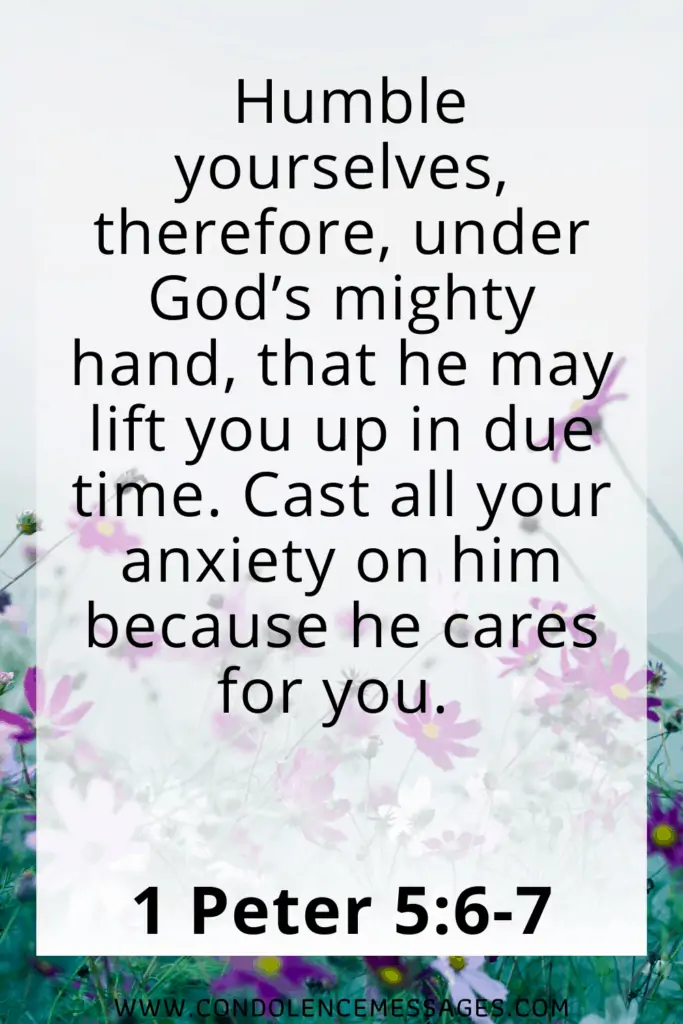 Bible Verse About Death - 1 Peter 5:6-7Humble yourselves, therefore, under God’s mighty hand, that he may lift you up in due time. Cast all your anxiety on him because he cares for you.