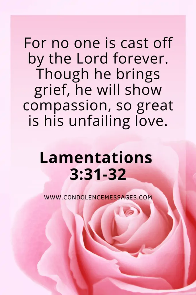 Bible Verses About Death - Lamentations 3:31-32For no one is cast off by the Lord forever. Though he brings grief, he will show compassion, so great is his unfailing love.