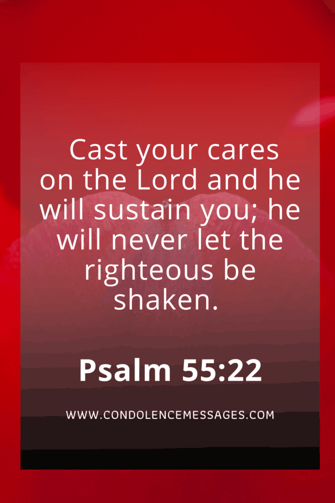 Bible Scripture About Death - Psalm 55:22Cast your cares on the Lord and he will sustain you; he will never let the righteous be shaken.