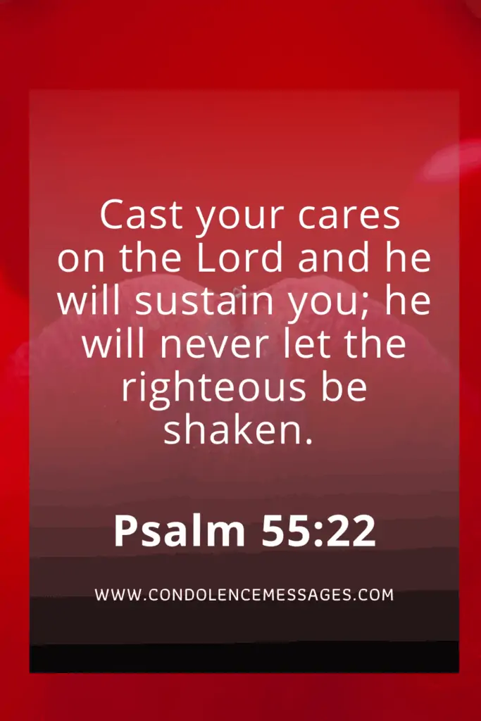 Bible Scripture About Death - Psalm 55:22Cast your cares on the Lord and he will sustain you; he will never let the righteous be shaken.