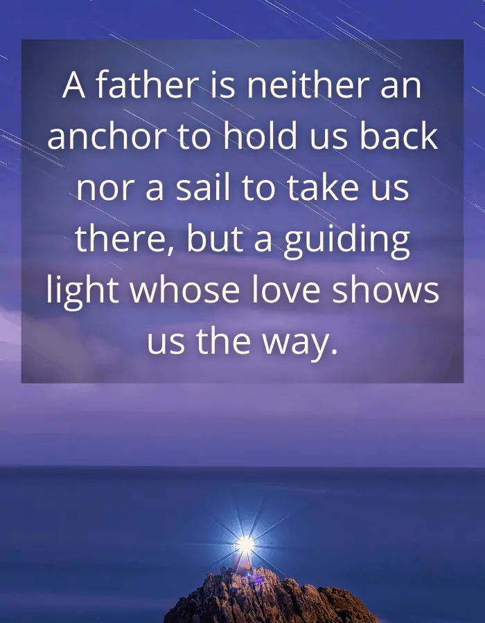 Loss of father quote - A father is neither an anchor to hold us back nor a sail to take us there, but a guiding light whose love shows us the way.