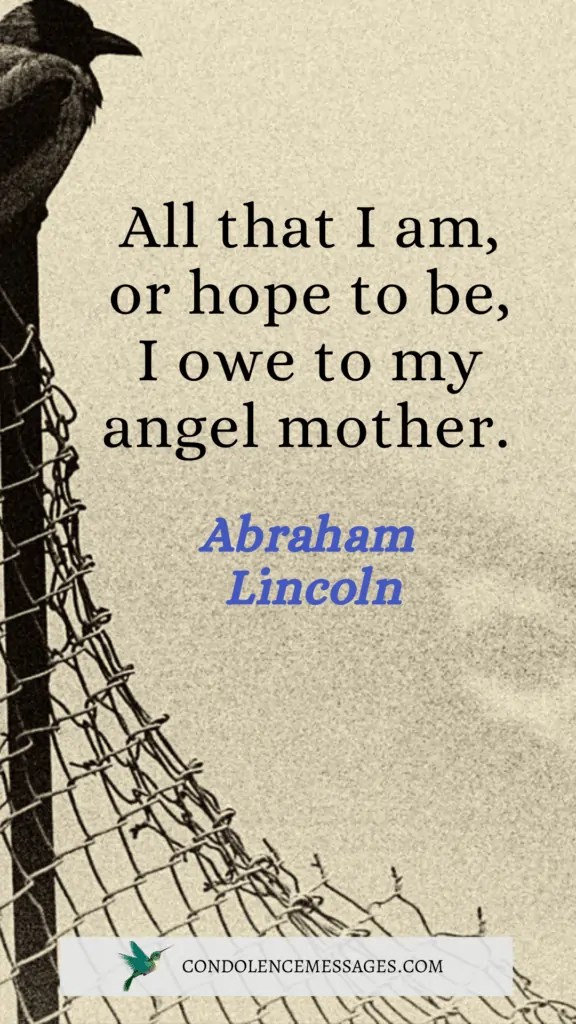 All that I am, or hope to be, I owe to my angel mother.- Abraham Lincoln