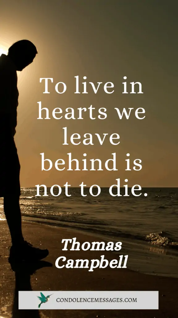 To live in hearts we leave behind is not to die.- Thomas Campbell