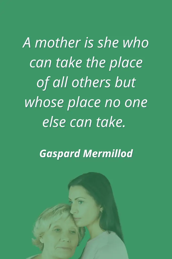 Mother Quotes for Sympathy Note - A mother is she who can take the place of all others but whose place no one else can take. - Gaspard Mermillod