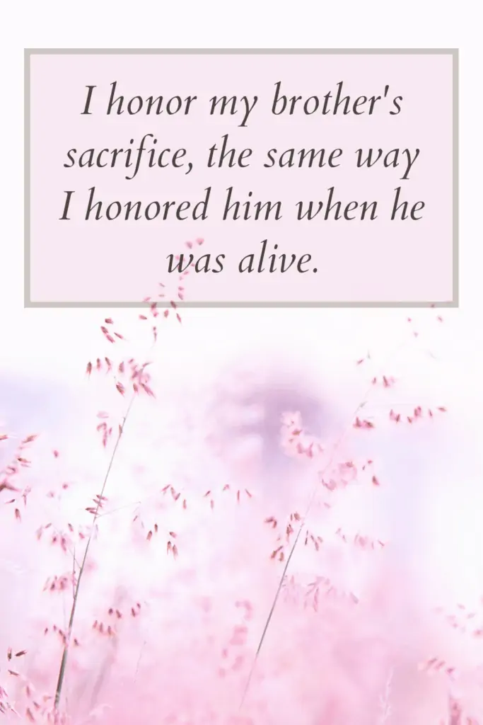 Loss of brother - I honor my brother's sacrifice, the same way I honored him when he was alive.