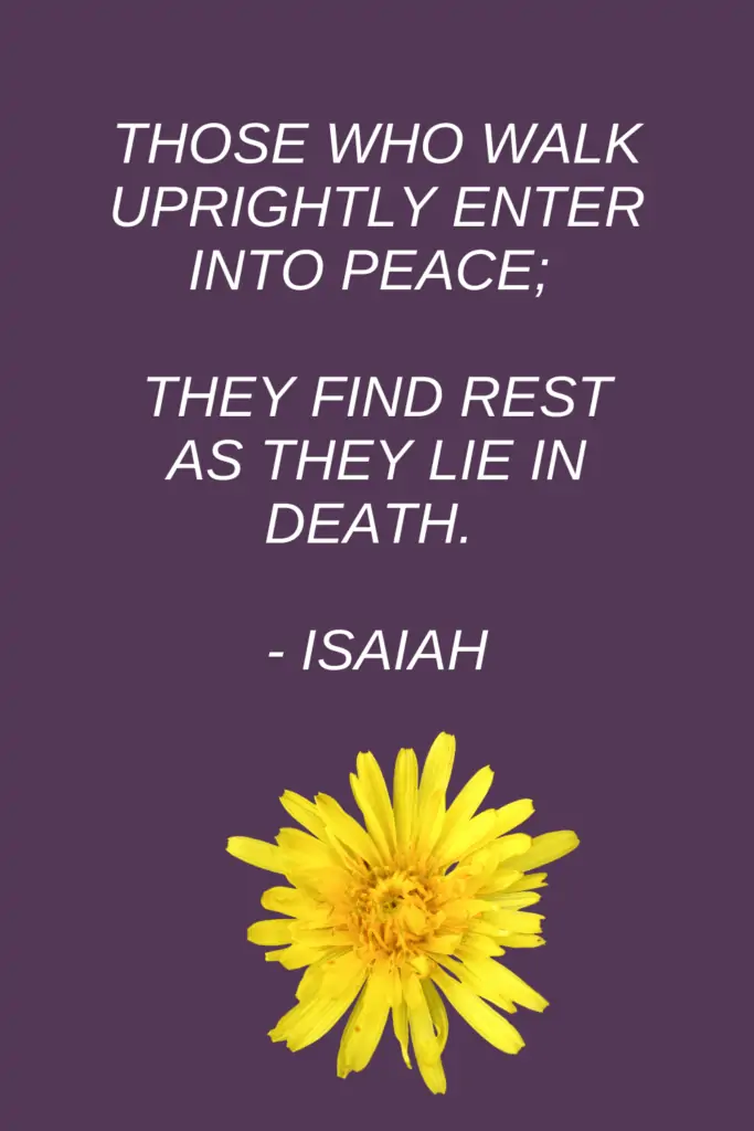 Those who walk uprightly enter into peace; they find rest as they lie in death. - Isaiah