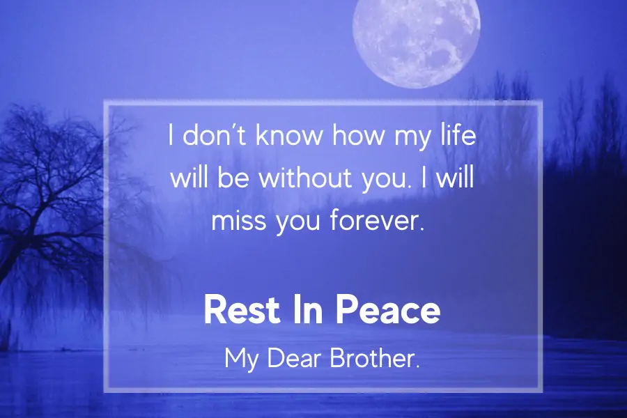 Rest In Peace Message - I don’t know how my life will be without you. I will miss you forever. Rest in peace, my dear brother.