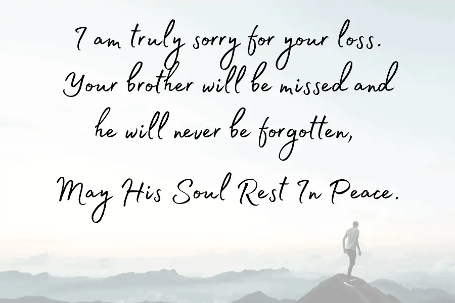 Loss of Brother  Rest In Peace Message - I am truly sorry for your loss. Your brother will be missed and he will never be forgotten, may his soul rest in peace.