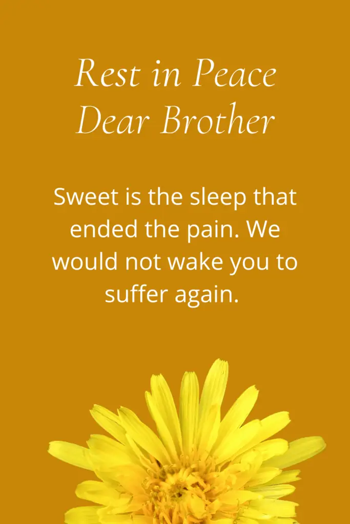 My Brother Passed Away Message - Sweet is the sleep that ended the pain. We would not wake you to suffer again. - Rest in Peace Dear Brother
