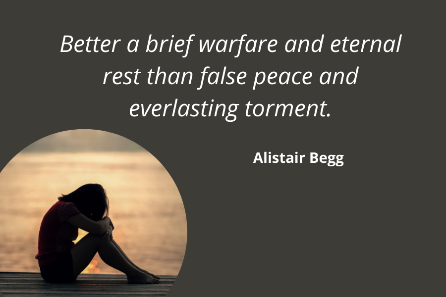 Better a brief warfare and eternal rest than false peace and everlasting torment. - Alistair Begg