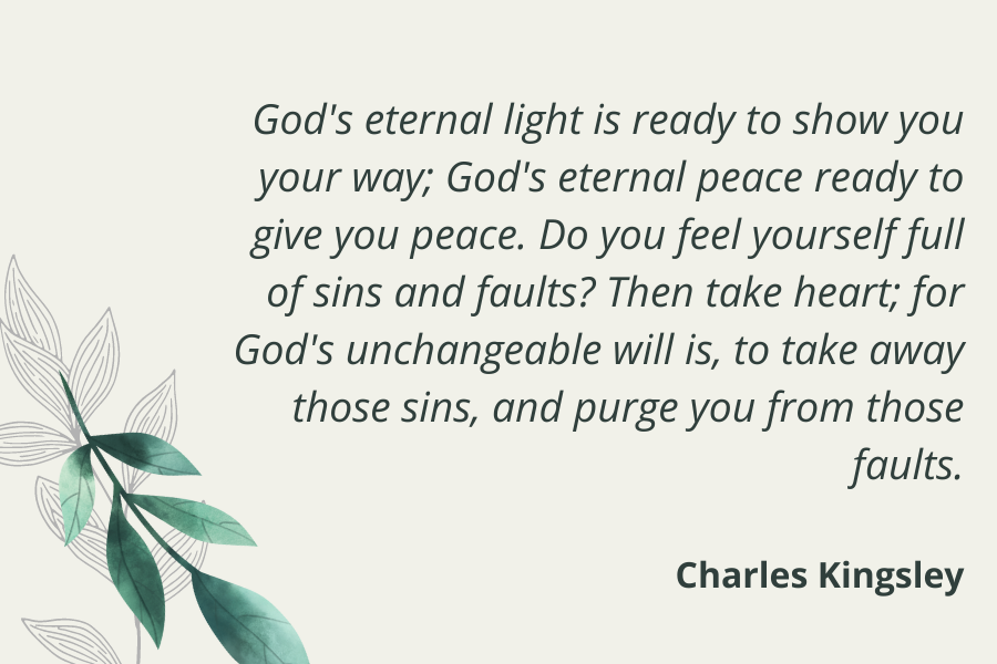 Eternal Rest Quote - God's eternal light is ready to show you your way; God's eternal peace ready to give you peace. Do you feel yourself full of sins and faults? Then take heart; for God's unchangeable will is, to take away those sins, and purge you from those faults. - Charles Kingsley