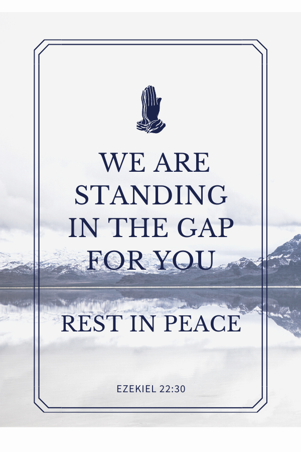 We are standing in the gap for you [Ezekiel 22:30]. Rest In Peace  