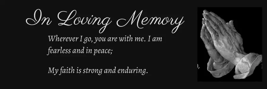 In loving memory quote for a Tombstone Epitaph - "Wherever I go, you are with me. I am fearless and in peace; My faith is strong and enduring"