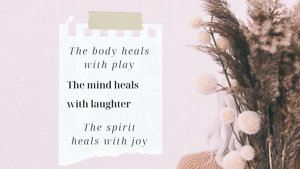 The Body Heals With Play, The Mind Heals With Laughter, and The Spirit Heals With Joy