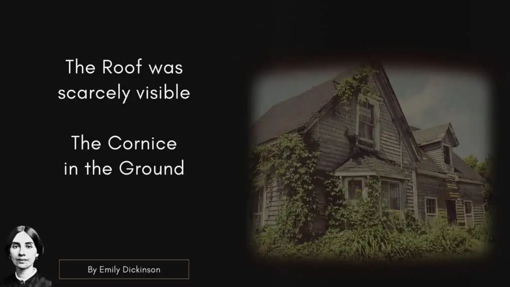 Emily Dicken Quote

The Roof was scarcely visible –
The Cornice – in the Ground –