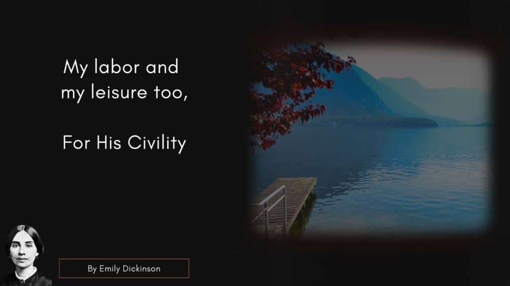 Emily Dicken Quote 
"My labor and my leisure too,
For His Civility –"
