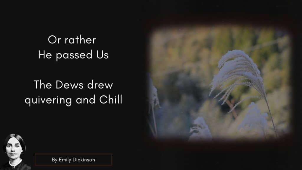 Emily Dicken Quote
Or rather – He passed Us –
The Dews drew quivering and Chill 